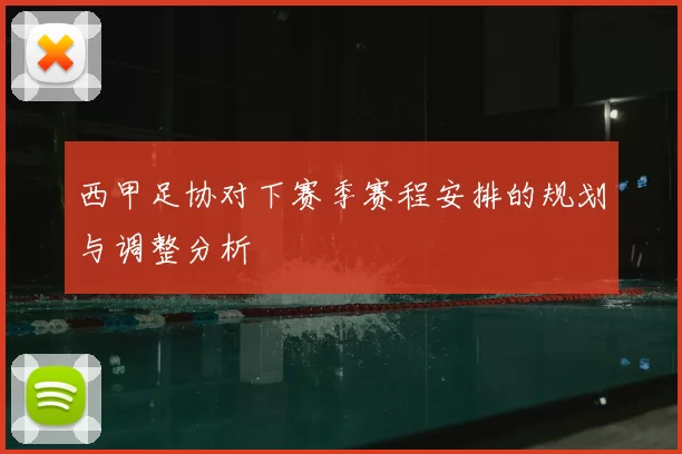 西甲足协对下赛季赛程安排的规划与调整分析
