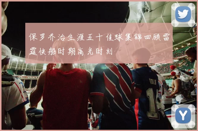 保罗乔治生涯五十佳球集锦回顾雷霆快船时期高光时刻