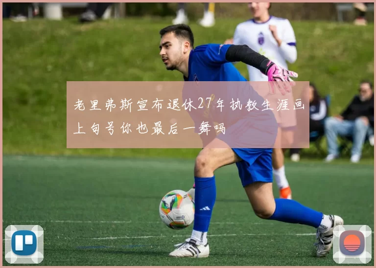 老里弗斯宣布退休27年执教生涯画上句号你也最后一舞吗
