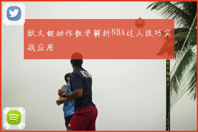 欧文假动作教学解析NBA过人技巧实战应用