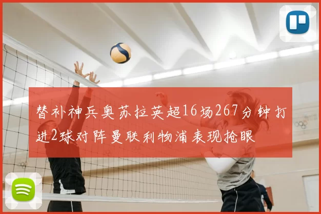 替补神兵奥苏拉英超16场267分钟打进2球对阵曼联利物浦表现抢眼