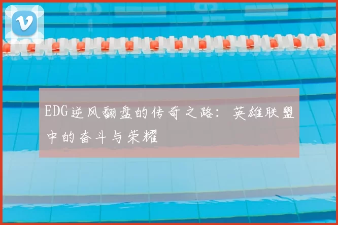 EDG逆风翻盘的传奇之路：英雄联盟中的奋斗与荣耀