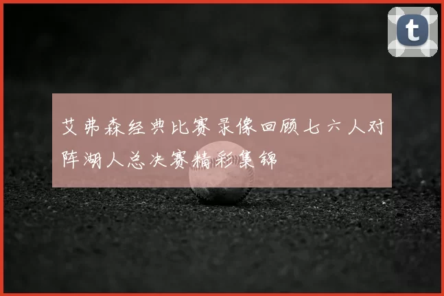 艾弗森经典比赛录像回顾七六人对阵湖人总决赛精彩集锦