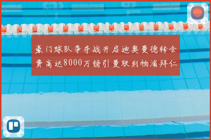 豪门球队争夺战开启迪奥曼德转会费高达8000万镑引曼联利物浦拜仁关注