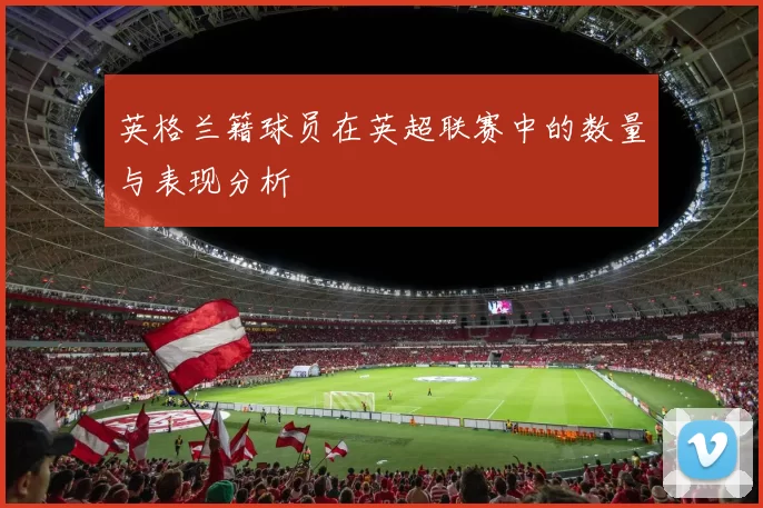 英格兰籍球员在英超联赛中的数量与表现分析
