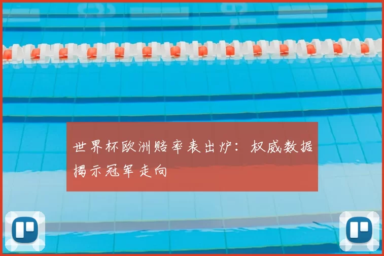 世界杯欧洲赔率表出炉：权威数据揭示冠军走向