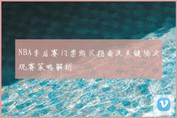 NBA季后赛门票购买指南及关键场次观赛策略解析