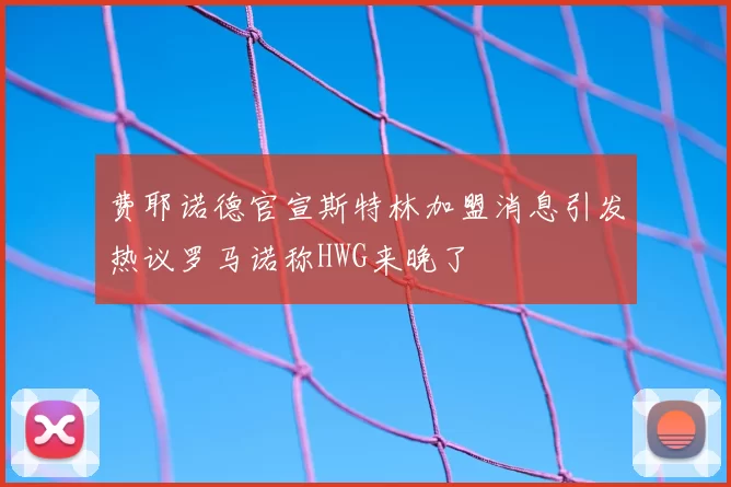 费耶诺德官宣斯特林加盟消息引发热议罗马诺称HWG来晚了