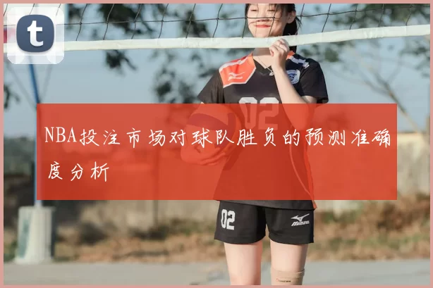 NBA投注市场对球队胜负的预测准确度分析