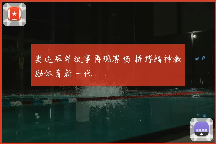 奥运冠军故事再现赛场 拼搏精神激励体育新一代