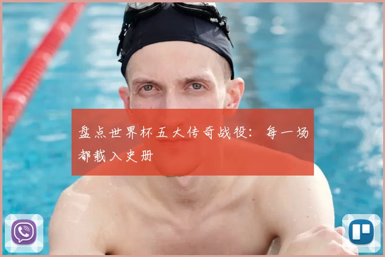 盘点世界杯五大传奇战役：每一场都载入史册