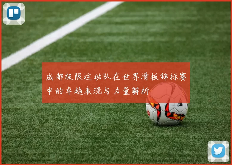 成都极限运动队在世界滑板锦标赛中的卓越表现与力量解析