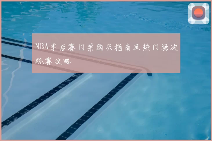 NBA季后赛门票购买指南及热门场次观赛攻略