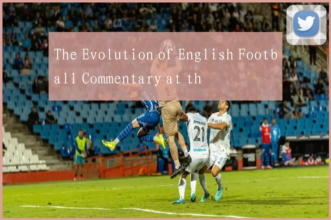 The Evolution of English Football Commentary at th