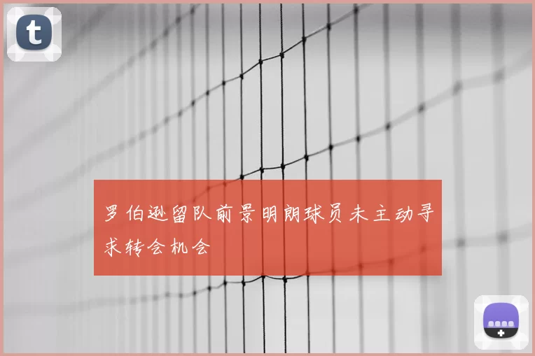 罗伯逊留队前景明朗球员未主动寻求转会机会