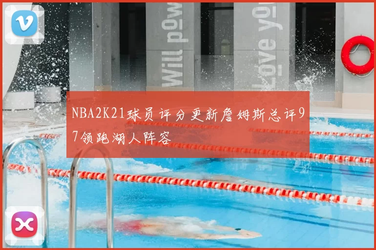 NBA2K21球员评分更新詹姆斯总评97领跑湖人阵容