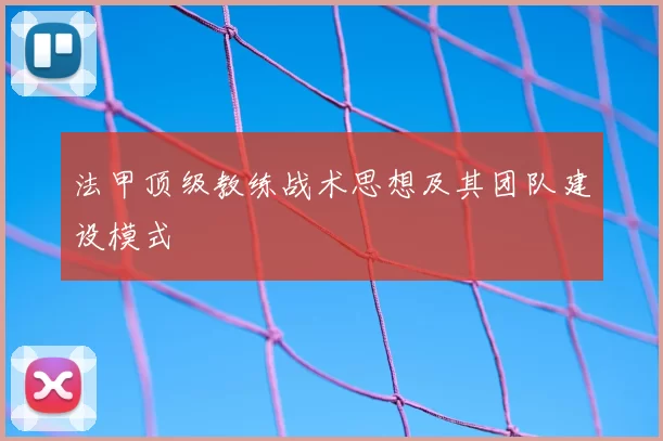 法甲顶级教练战术思想及其团队建设模式