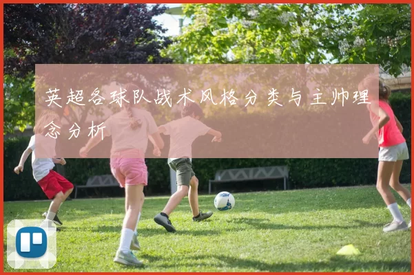 英超各球队战术风格分类与主帅理念分析