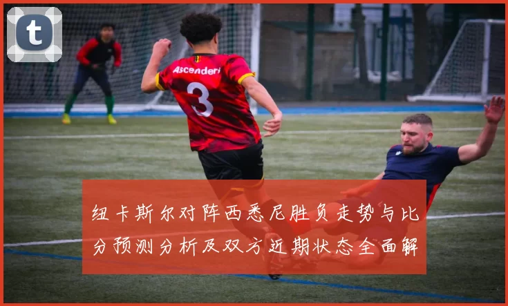 纽卡斯尔对阵西悉尼胜负走势与比分预测分析及双方近期状态全面解读