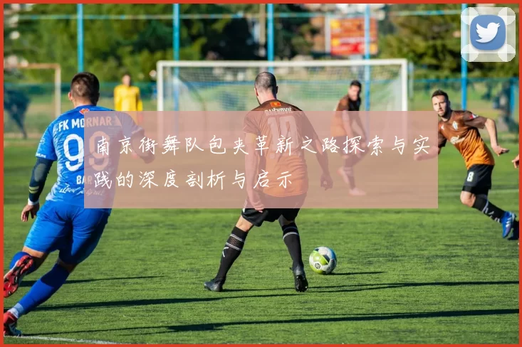 南京街舞队包夹革新之路探索与实践的深度剖析与启示