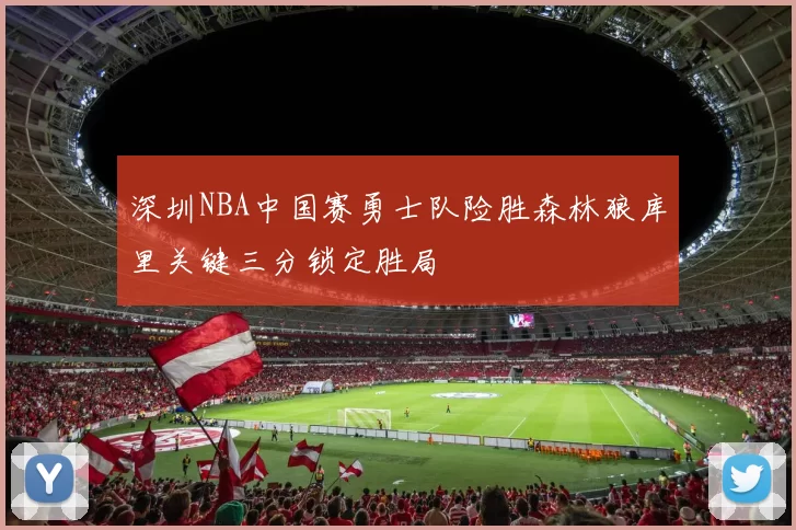 深圳NBA中国赛勇士队险胜森林狼库里关键三分锁定胜局
