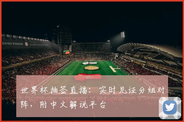 世界杯抽签直播:实时见证分组对阵,附中文解说平台