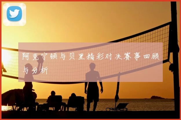 阿克宁顿与贝里精彩对决赛事回顾与分析
