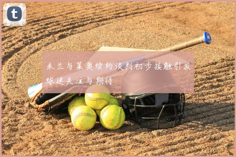 米兰与莱奥续约谈判初步接触引发球迷关注与期待
