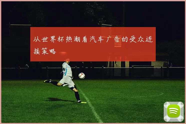 从世界杯热潮看汽车广告的受众连接策略
