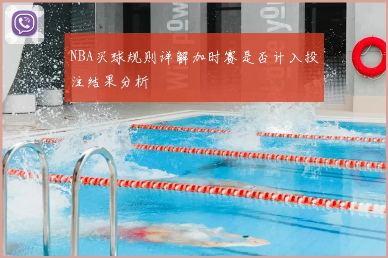 NBA买球规则详解加时赛是否计入投注结果分析