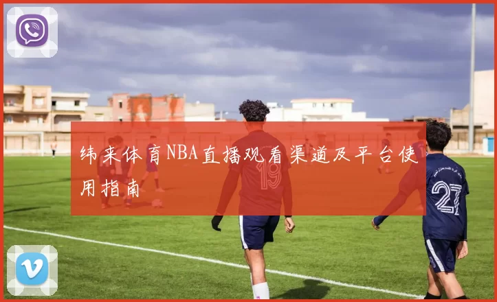纬来体育NBA直播观看渠道及平台使用指南