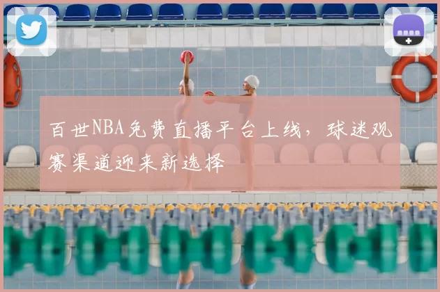 百世NBA免费直播平台上线，球迷观赛渠道迎来新选择