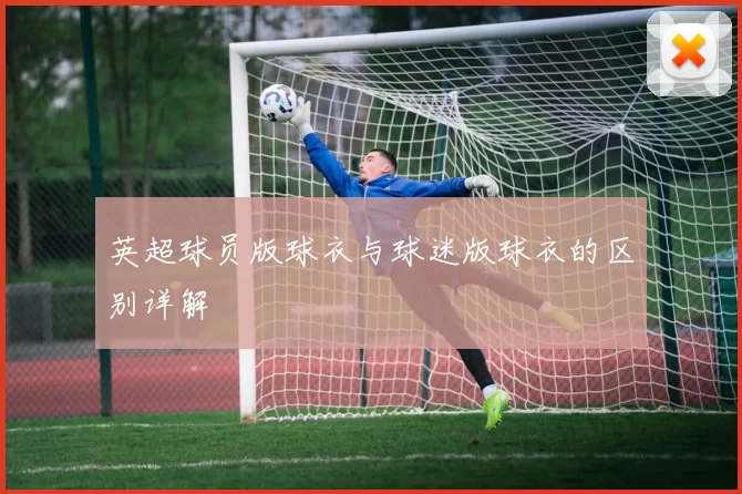英超球员版球衣与球迷版球衣的区别详解
