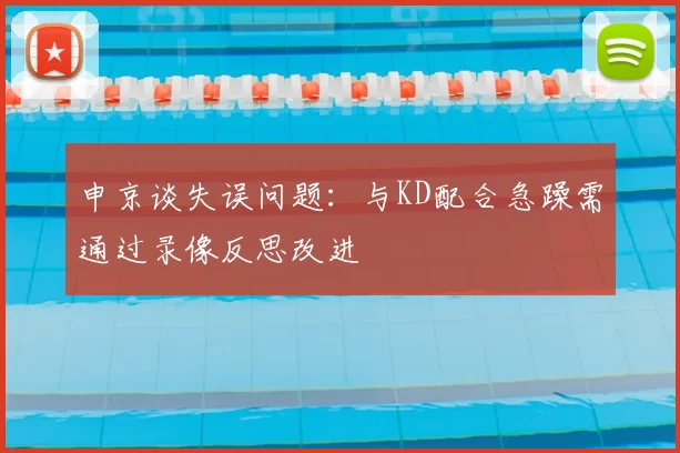 申京谈失误问题：与KD配合急躁需通过录像反思改进