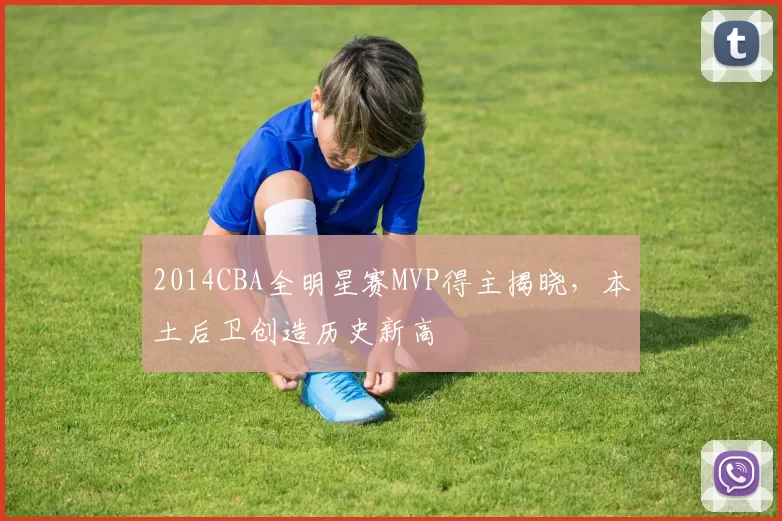 2014CBA全明星赛MVP得主揭晓，本土后卫创造历史新高