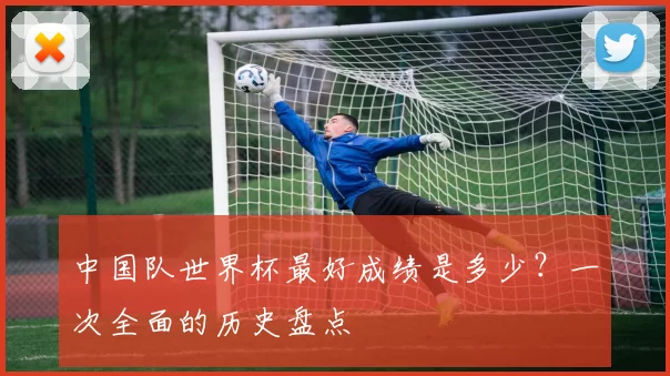 中国队世界杯最好成绩是多少？一次全面的历史盘点