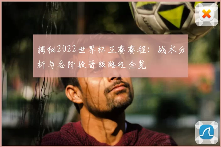 揭秘2022世界杯正赛赛程：战术分析与各阶段晋级路径全览
