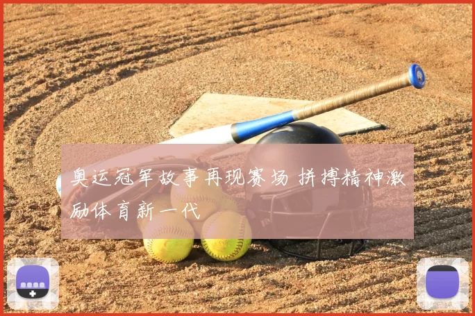 奥运冠军故事再现赛场 拼搏精神激励体育新一代