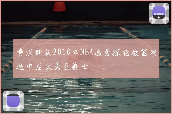 费沃斯获2010年NBA选秀探花被篮网选中后交易至爵士