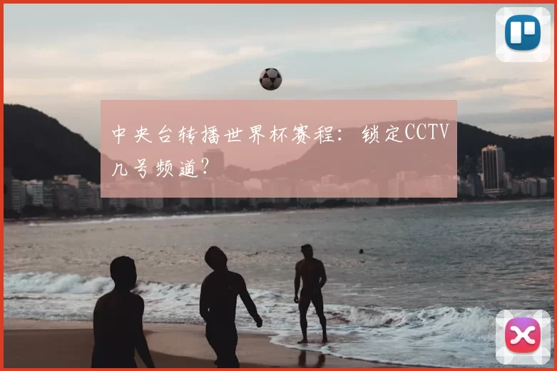 中央台转播世界杯赛程：锁定CCTV几号频道？