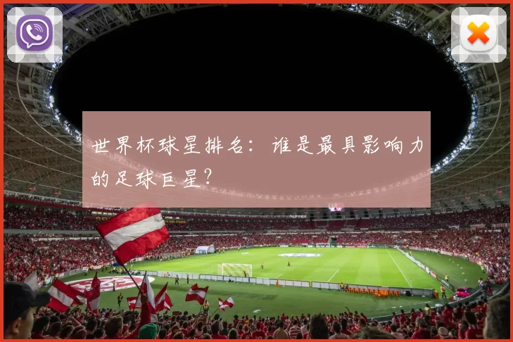 世界杯球星排名:谁是最具影响力的足球巨星?