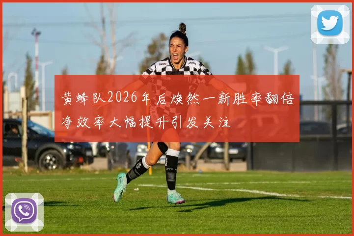 黄蜂队2026年后焕然一新胜率翻倍净效率大幅提升引发关注