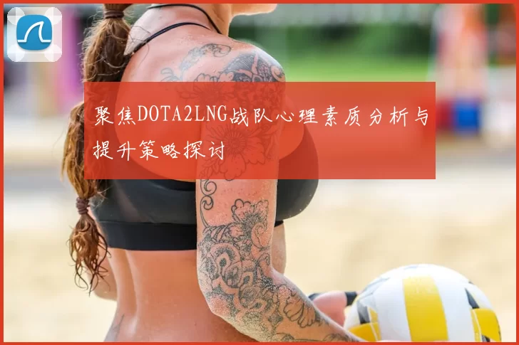 聚焦DOTA2LNG战队心理素质分析与提升策略探讨