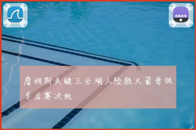 詹姆斯关键三分湖人险胜火箭晋级季后赛次轮