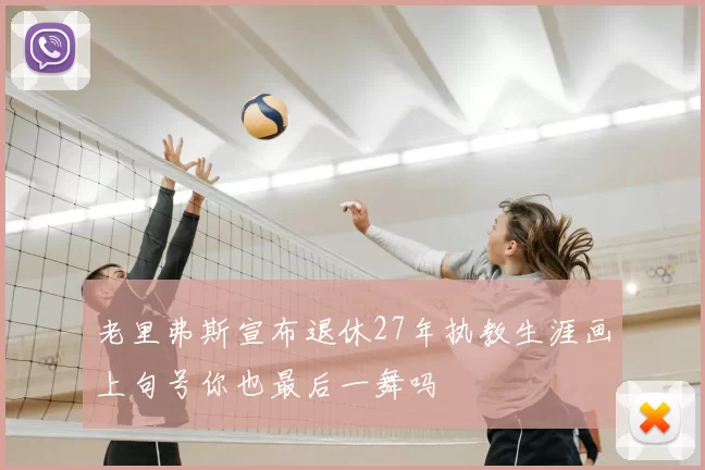 老里弗斯宣布退休27年执教生涯画上句号你也最后一舞吗