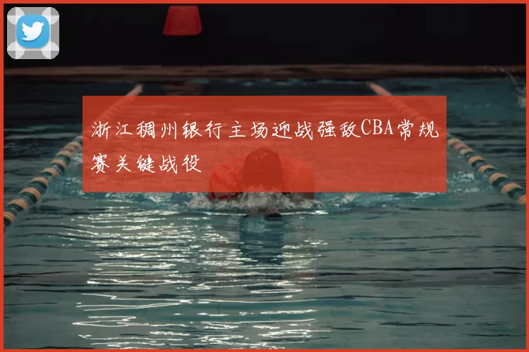 浙江稠州银行主场迎战强敌CBA常规赛关键战役