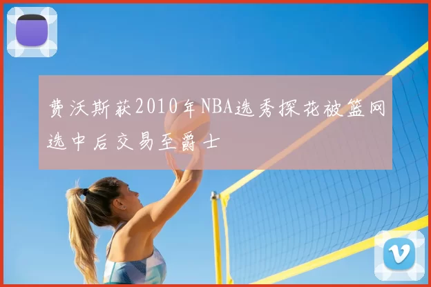 费沃斯获2010年NBA选秀探花被篮网选中后交易至爵士