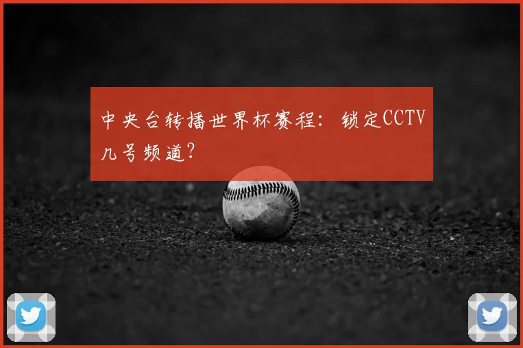 中央台转播世界杯赛程：锁定CCTV几号频道？