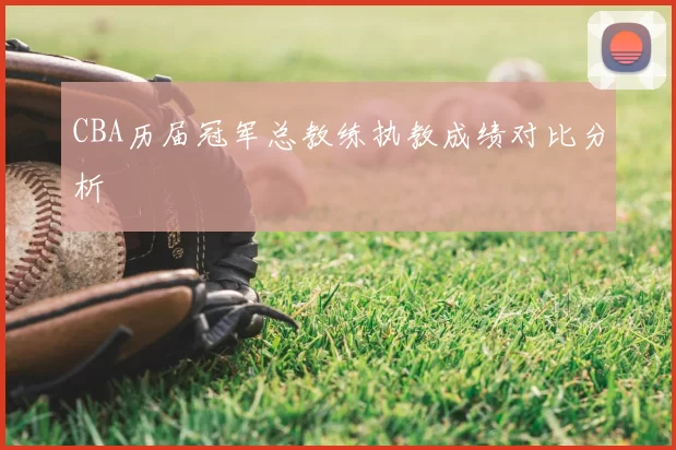 CBA历届冠军总教练执教成绩对比分析