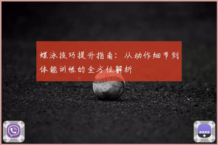蝶泳技巧提升指南:从动作细节到体能训练的全方位解析